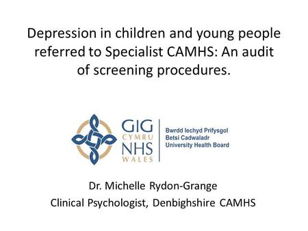 Depression in children and young people referred to Specialist CAMHS: An audit of screening procedures. Dr. Michelle Rydon-Grange Clinical Psychologist,
