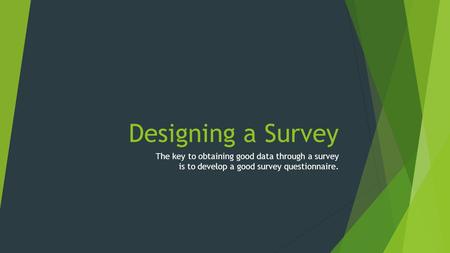 Designing a Survey The key to obtaining good data through a survey is to develop a good survey questionnaire.