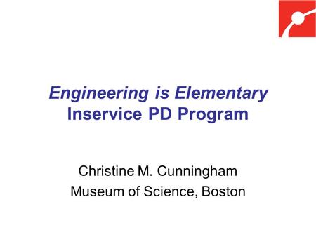 Engineering is Elementary Inservice PD Program Christine M. Cunningham Museum of Science, Boston.