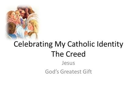 Celebrating My Catholic Identity The Creed Jesus God’s Greatest Gift.