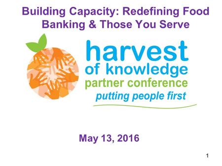 Building Capacity: Redefining Food Banking & Those You Serve May 13, 2016 1.