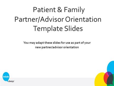 Patient & Family Partner/Advisor Orientation Template Slides You may adapt these slides for use as part of your new partner/advisor orientation.