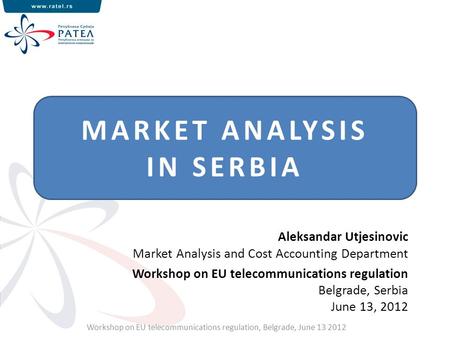 MARKET ANALYSIS IN SERBIA Workshop on EU telecommunications regulation, Belgrade, June 13 2012 Aleksandar Utjesinovic Market Analysis and Cost Accounting.