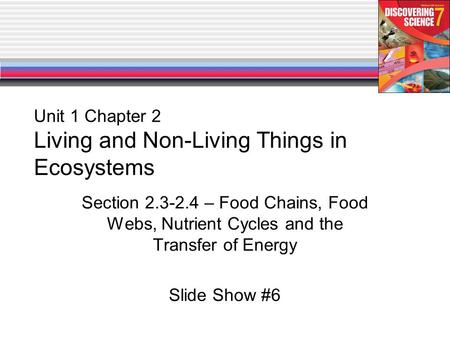 Unit 1 Chapter 2 Living and Non-Living Things in Ecosystems Section 2.3-2.4 – Food Chains, Food Webs, Nutrient Cycles and the Transfer of Energy Slide.
