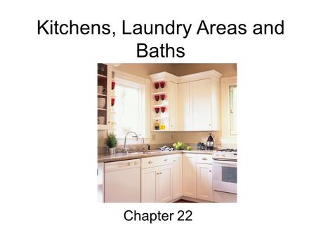 Kitchens, Laundry Areas and Baths Chapter 22. Objectives 1. Explain basic principles for designing efficient kitchens, laundry areas and bathrooms. 2.
