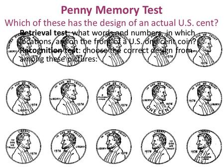Penny Memory Test Retrieval test: what words and numbers, in which locations, are on the front of a U.S. one cent coin? Recognition test: choose the correct.