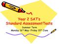 Year 2 SAT’s Standard AssessmentTests Summer Term Monday 16 th May- Friday 10 th June.