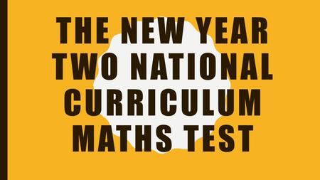 THE NEW YEAR TWO NATIONAL CURRICULUM MATHS TEST. WHAT ARE THEY? The Year Two National Curriculum tests have replaced the ‘SATs’ as the end of KS1 and.