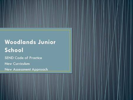 Woodlands Junior School SEND Code of Practice New Curriculum New Assessment Approach.