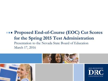 Proposed End-of-Course (EOC) Cut Scores for the Spring 2015 Test Administration Presentation to the Nevada State Board of Education March 17, 2016.