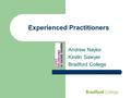 Experienced Practitioners Andrew Naylor Kirstin Sawyer Bradford College.