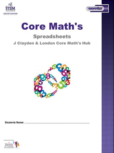 Students Name: ………………………………………………………………….. Core Math's Spreadsheets J Clayden & London Core Math's Hub.