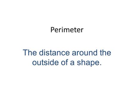 Perimeter The distance around the outside of a shape.