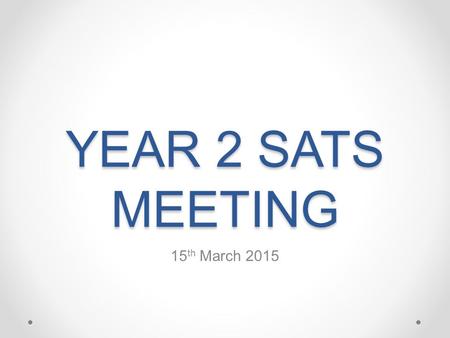 YEAR 2 SATS MEETING 15 th March 2015. Welcome By the end of this meeting we aim … For you to understand what SATs are For you to understand how SATs are.