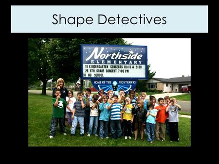 Shape Detectives. First Graders are shape detectives! We found lots of shapes at Northside Elementary School. We found shapes everywhere we looked: in.
