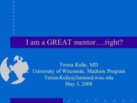 I am a GREAT mentor….right? Teresa Kulie, MD University of Wisconsin, Madison Program May 3, 2008.