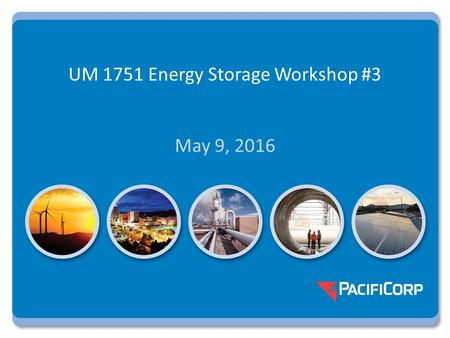UM 1751 Energy Storage Workshop #3 May 9, 2016. UM 1751 Workshop #3 Topics Most viable and beneficial applications (HB 2193 time frame: 2018-2019) Emerging.