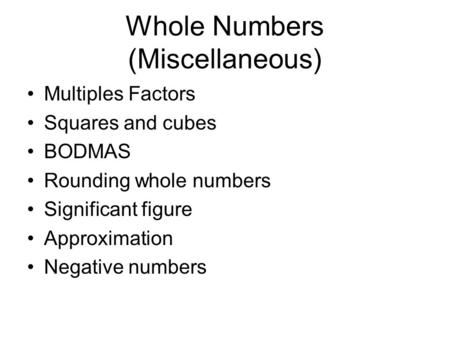 Whole Numbers (Miscellaneous) Multiples Factors Squares and cubes BODMAS Rounding whole numbers Significant figure Approximation Negative numbers.