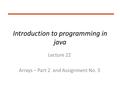 Introduction to programming in java Lecture 22 Arrays – Part 2 and Assignment No. 3.