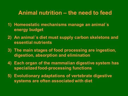 Animal nutrition – the need to feed 1)Homeostatic mechanisms manage an animal´s energy budget 2)An animal´s diet must supply carbon skeletons and essential.