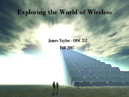 Exploring the World of Wireless James Taylor - COSC 352 Fall 2007.