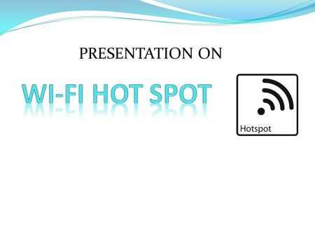 PRESENTATION ON. What is a Wi-Fi Hotspot? A Wi-Fi hotspot is location or access point where you can access wireless broadband using a wireless enabled.