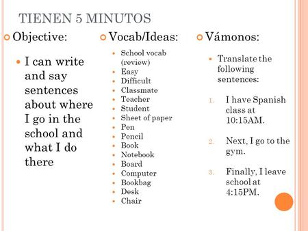 TIENEN 5 MINUTOS Objective: I can write and say sentences about where I go in the school and what I do there Vocab/Ideas: School vocab (review) Easy Difficult.