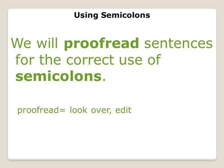 Using Semicolons We will proofread sentences for the correct use of semicolons. proofread= look over, edit.