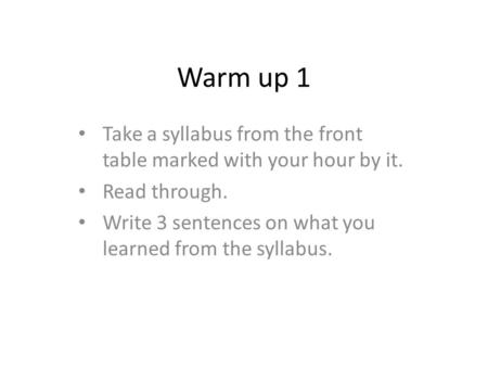 Warm up 1 Take a syllabus from the front table marked with your hour by it. Read through. Write 3 sentences on what you learned from the syllabus.