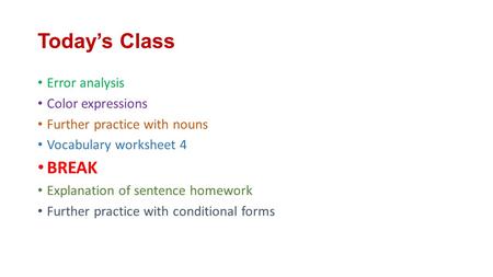 Today’s Class Error analysis Color expressions Further practice with nouns Vocabulary worksheet 4 BREAK Explanation of sentence homework Further practice.