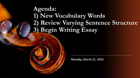 Agenda: 1) New Vocabulary Words 2) Review Varying Sentence Structure 3) Begin Writing Essay Monday, March 21, 2016.