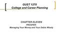 CHAPTER ELEVEN PROSPER: Managing Your Money and Your Debts Wisely GUST 1270 College and Career Planning.