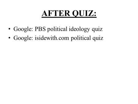 AFTER QUIZ: Google: PBS political ideology quiz Google: isidewith.com political quiz.