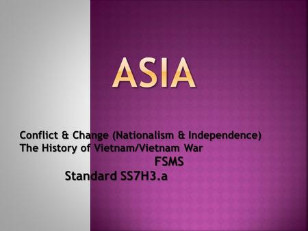 Conflict & Change (Nationalism & Independence) The History of Vietnam/Vietnam War FSMS Standard SS7H3.a Standard SS7H3.a.