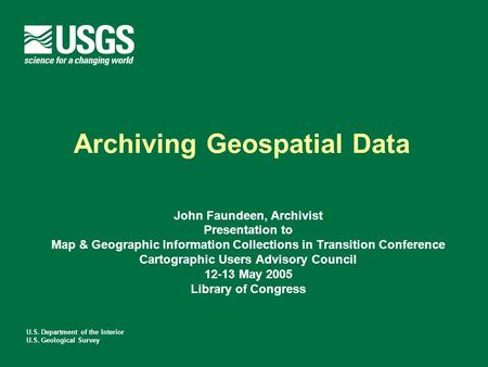 U.S. Department of the Interior U.S. Geological Survey Archiving Geospatial Data John Faundeen, Archivist Presentation to Map & Geographic Information.