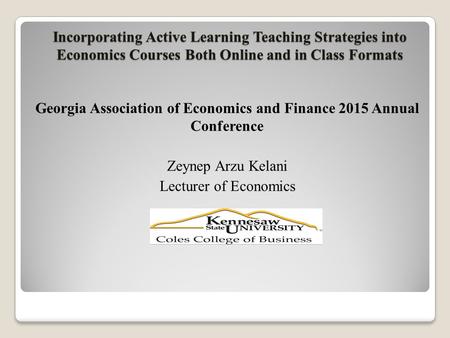 Incorporating Active Learning Teaching Strategies into Economics Courses Both Online and in Class Formats Georgia Association of Economics and Finance.