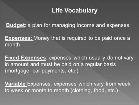 Budget: a plan for managing income and expenses Expenses: Money that is required to be paid once a month Fixed Expenses: expenses which usually do not.
