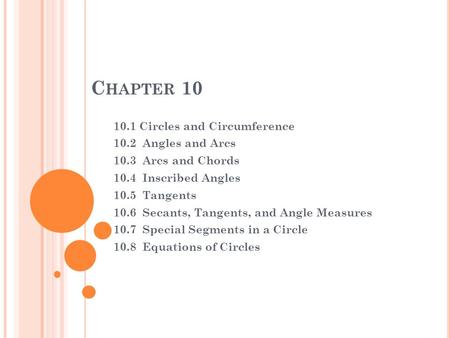 C HAPTER 10 10.1 Circles and Circumference 10.2 Angles and Arcs 10.3 Arcs and Chords 10.4 Inscribed Angles 10.5 Tangents 10.6 Secants, Tangents, and Angle.