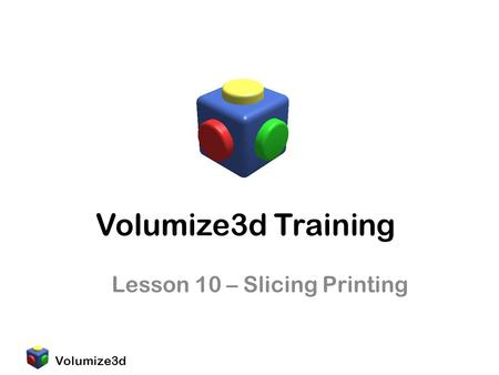 Volumize3d Volumize3d Training Lesson 10 – Slicing Printing.