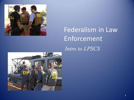 Federalism in Law Enforcement Intro to LPSCS 1. Federal and State Law Enforcement Agencies County State Federal Municipal Different Governments Different.