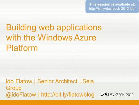 Building web applications with the Windows Azure Platform Ido Flatow | Senior Architect | Sela |  This session.