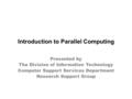 Introduction to Parallel Computing Presented by The Division of Information Technology Computer Support Services Department Research Support Group.