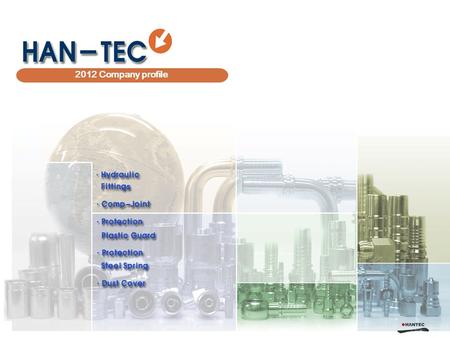 HAN-TEC 2012 Company profile. Overview 1 Introduction 2 History 3 Organization 4 5 Customers 6 Sales 7 Capacity 8 9 10 Products Manufacturing - Fitting.