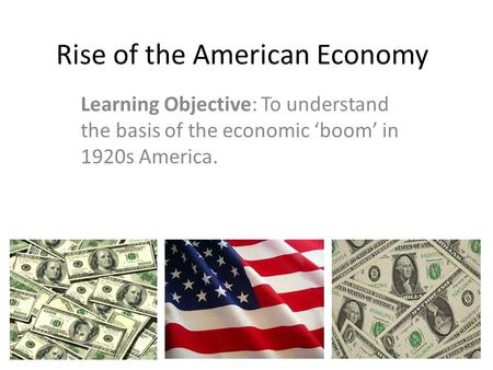 Rise of the American Economy Learning Objective: To understand the basis of the economic ‘boom’ in 1920s America.