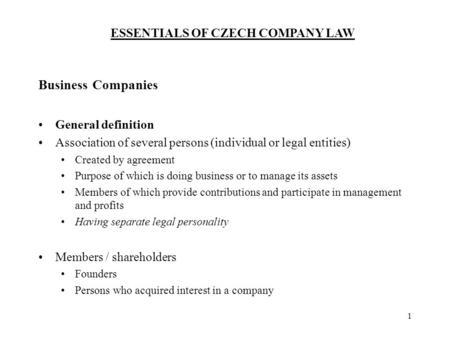 ESSENTIALS OF CZECH COMPANY LAW 1 Business Companies General definition Association of several persons (individual or legal entities) Created by agreement.