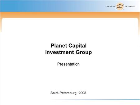 Saint-Petersburg, 2008 Planet Capital Investment Group Presentation.