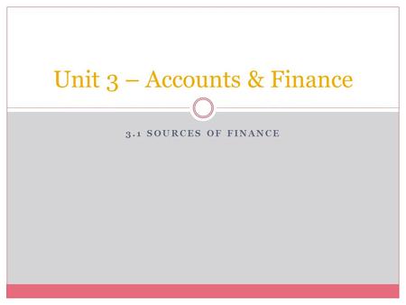 3.1 SOURCES OF FINANCE Unit 3 – Accounts & Finance.