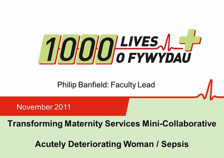 Insert name of presentation on Master Slide Transforming Maternity Services Mini-Collaborative Acutely Deteriorating Woman / Sepsis November 2011 Philip.