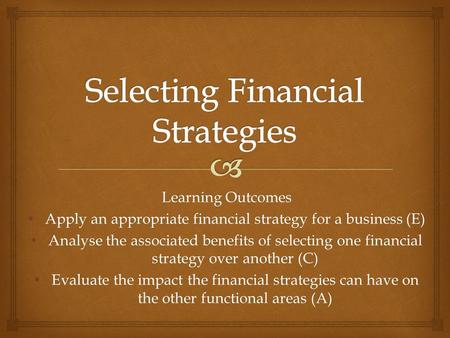 Learning Outcomes Apply an appropriate financial strategy for a business (E) Apply an appropriate financial strategy for a business (E) Analyse the associated.