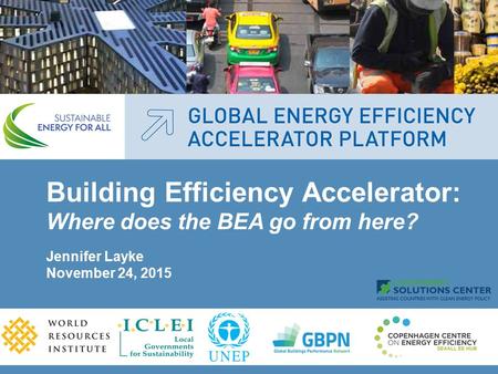 Building Efficiency Accelerator: Where does the BEA go from here? Jennifer Layke November 24, 2015.